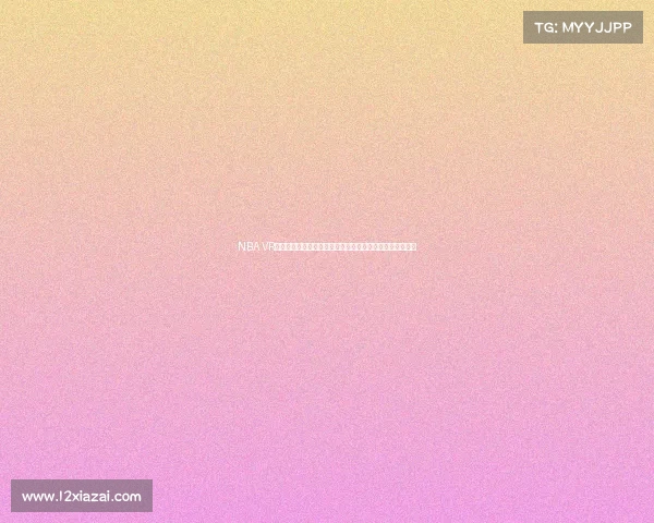 NBA VR直播带你零距离体验赛场震撼感受尽享身临其境的篮球盛宴